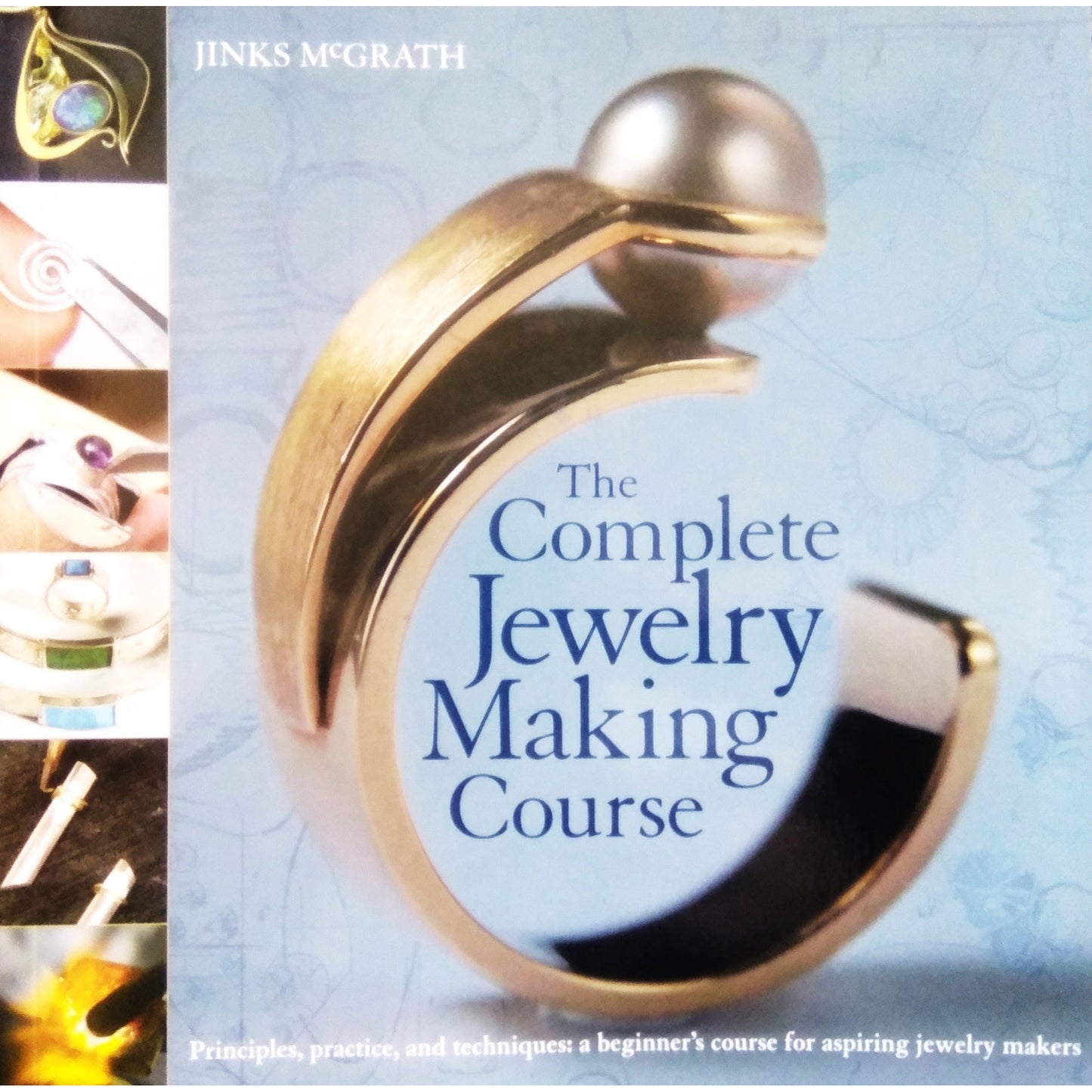 The Complete Jewelry Making Course Principles, Practice and Techniques: A Beginner's Course for Aspiring Jewelry Makers by Jinks McGrath