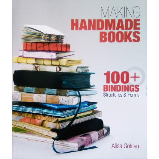 Making Handmade Books : 100+ Bindings Structures & Forms by Alisa Golden