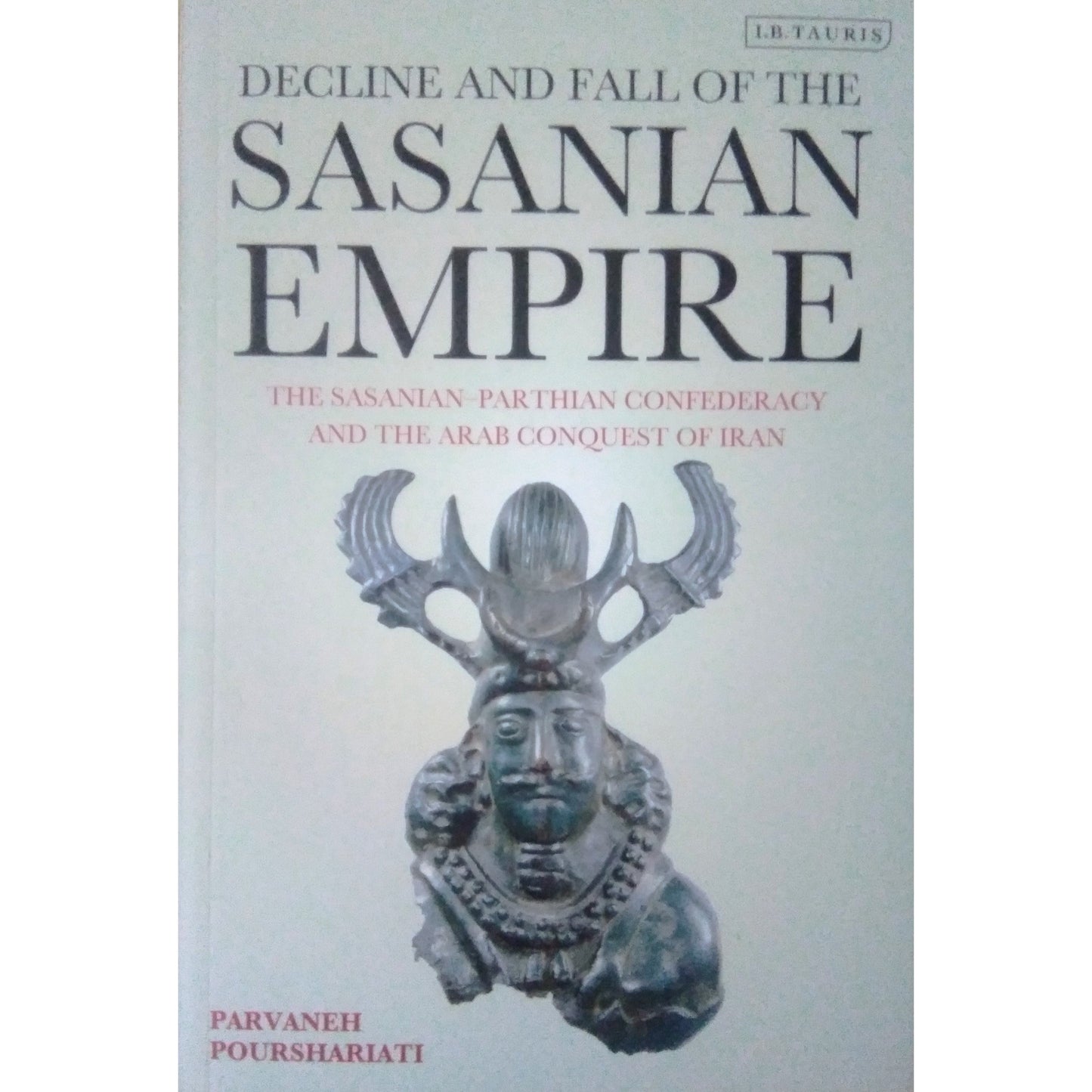 Decline and Fall of the Sasanian Empire : The Sasanian-Parthian Confederacy and the Arab Conquest of Iran