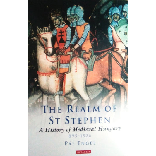 The Realm of St Stephen : A History of Medieval Hungary, 895-1526 by Pal Engel